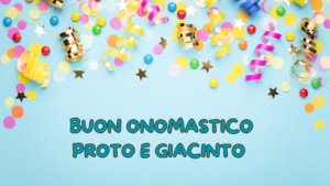 Fai gli auguri di buon onomastico a chi porta il nome dei Santi Proto e Giacinto.