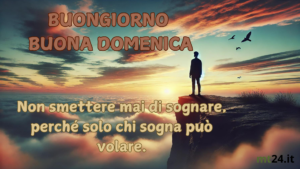 Buongiorno e Buona Domenica: Non smettere mai di sognare, perché solo chi sogna può volare.